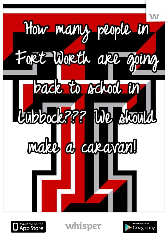 How many people in Fort Worth are going back to school in Lubbock??? We should make a caravan! 
