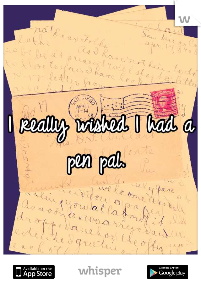 I really wished I had a pen pal. 