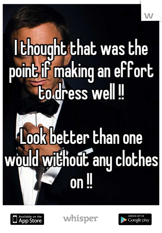 I thought that was the point if making an effort to dress well !! 

Look better than one would without any clothes on !!