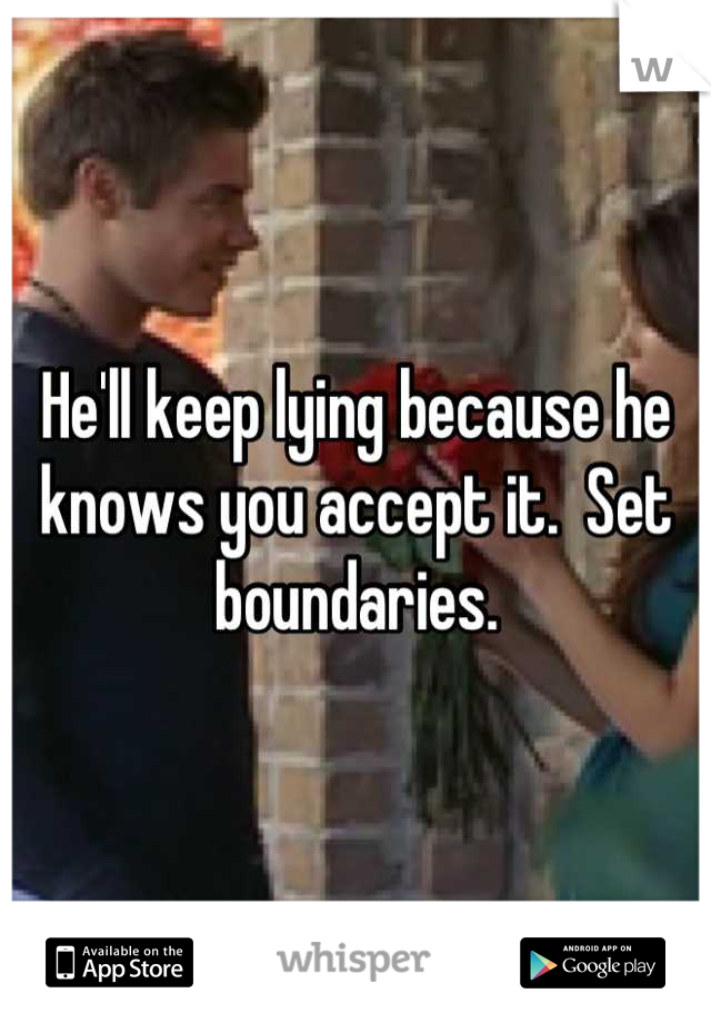 He'll keep lying because he knows you accept it.  Set boundaries.