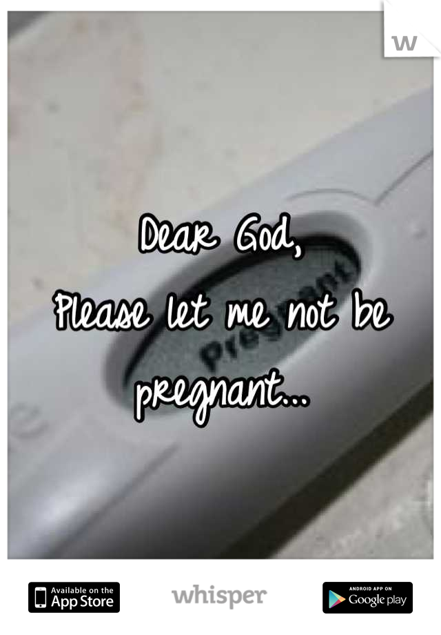 Dear God, 
Please let me not be pregnant...