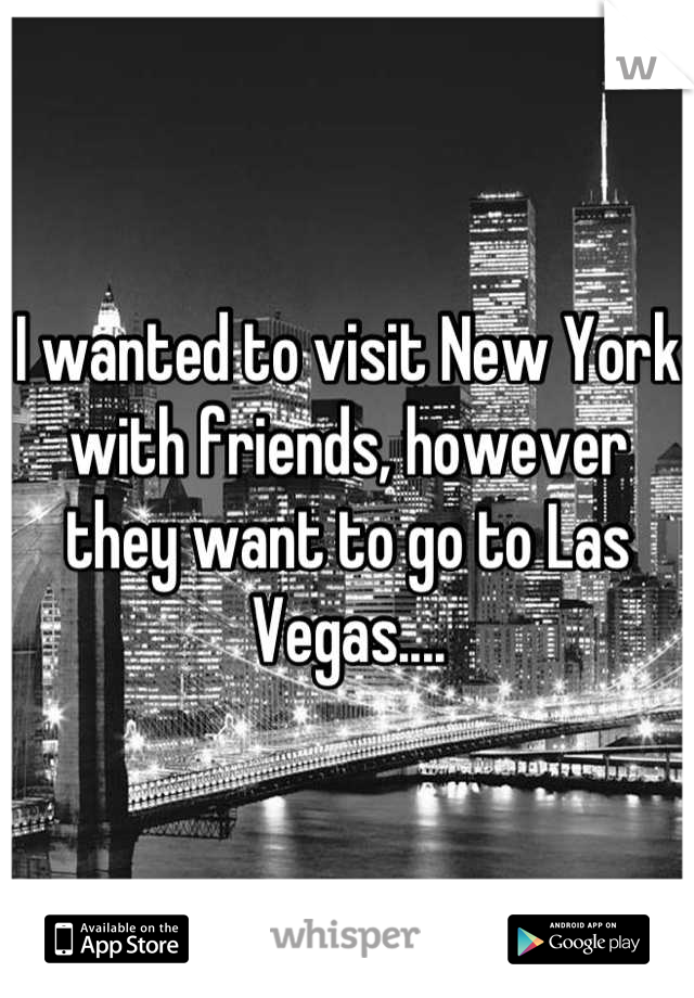 I wanted to visit New York with friends, however they want to go to Las Vegas....