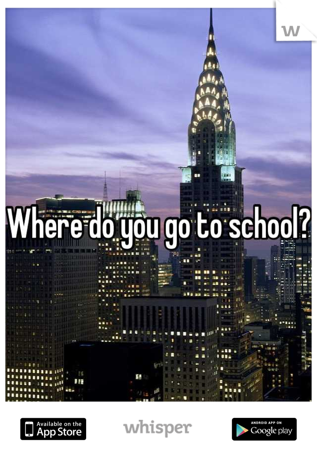 Where do you go to school?