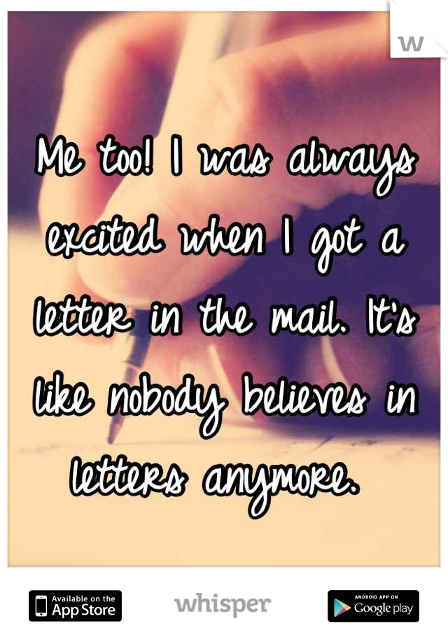 Me too! I was always excited when I got a letter in the mail. It's like nobody believes in letters anymore. 