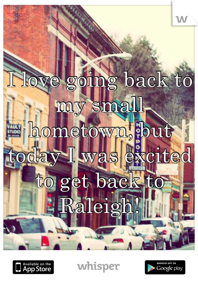 I love going back to my small hometown, but today I was excited to get back to Raleigh!