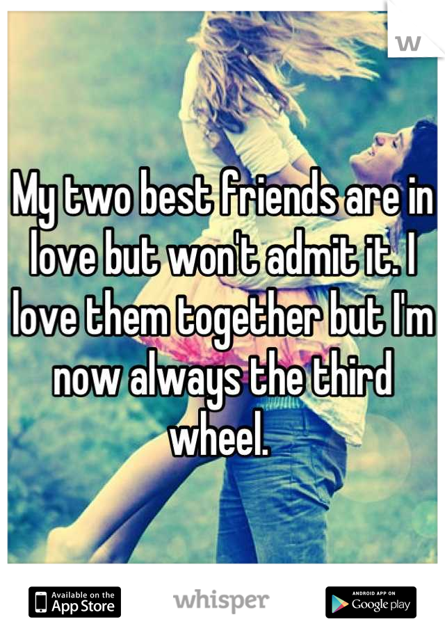 My two best friends are in love but won't admit it. I love them together but I'm now always the third wheel. 