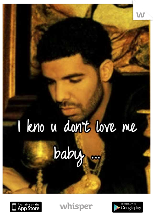 I kno u don't love me baby ...