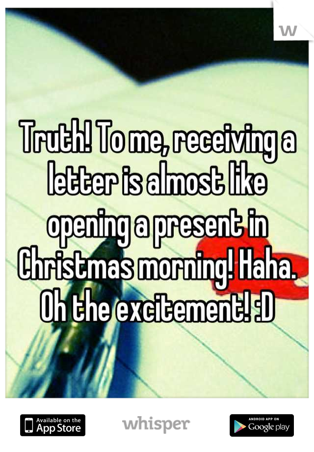Truth! To me, receiving a letter is almost like opening a present in Christmas morning! Haha. Oh the excitement! :D