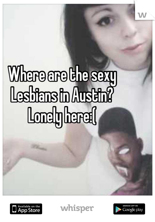 Where are the sexy
Lesbians in Austin?
Lonely here:(