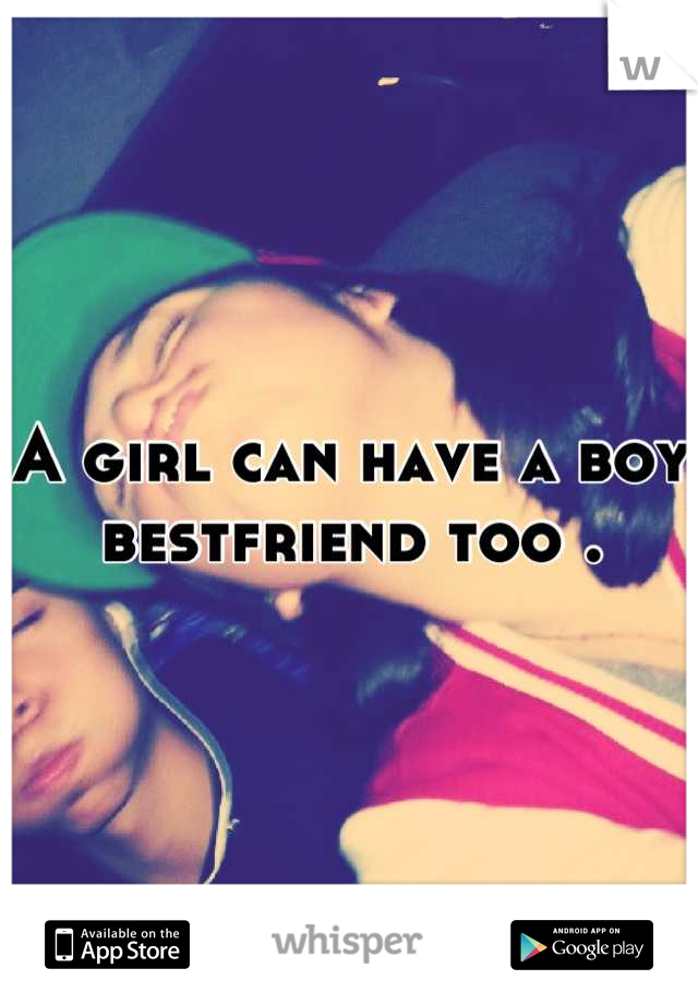 A girl can have a boy bestfriend too .