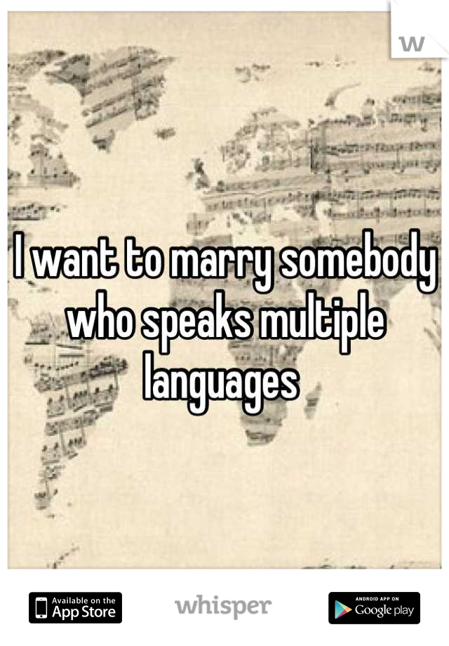 I want to marry somebody who speaks multiple languages 