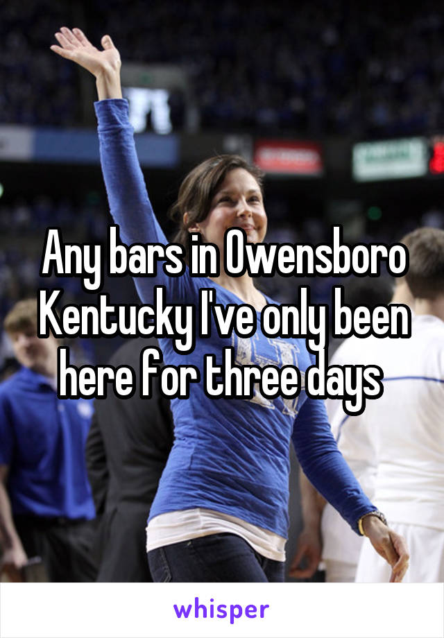 Any bars in Owensboro Kentucky I've only been here for three days 