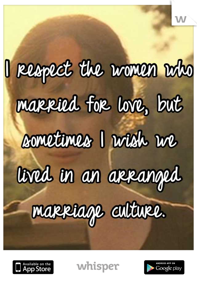 I respect the women who married for love, but sometimes I wish we lived in an arranged marriage culture.