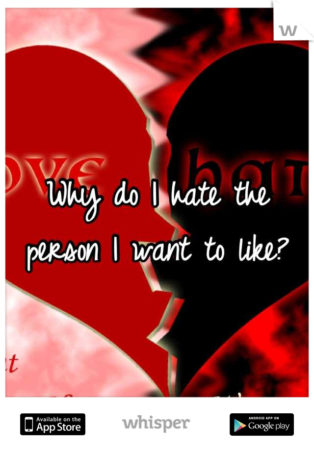 Why do I hate the person I want to like?