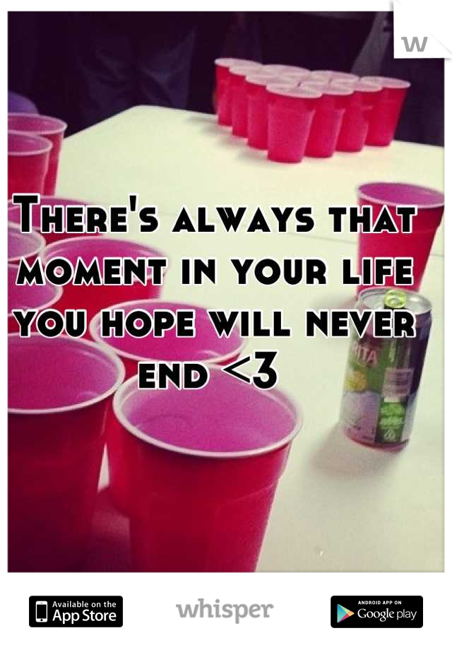 There's always that moment in your life you hope will never end <3 