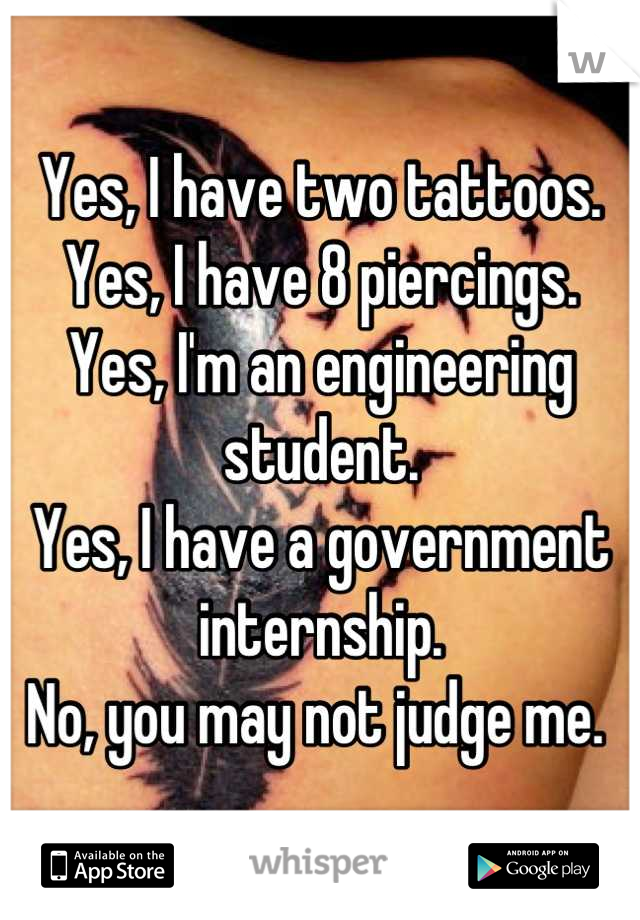 Yes, I have two tattoos.
Yes, I have 8 piercings.
Yes, I'm an engineering student.
Yes, I have a government internship.
No, you may not judge me. 