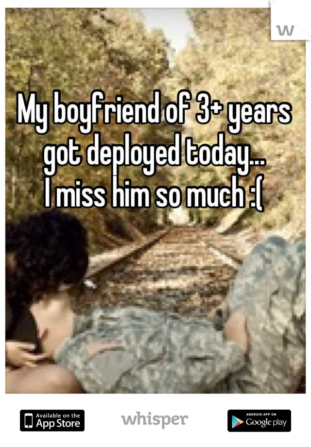 My boyfriend of 3+ years got deployed today...
I miss him so much :(