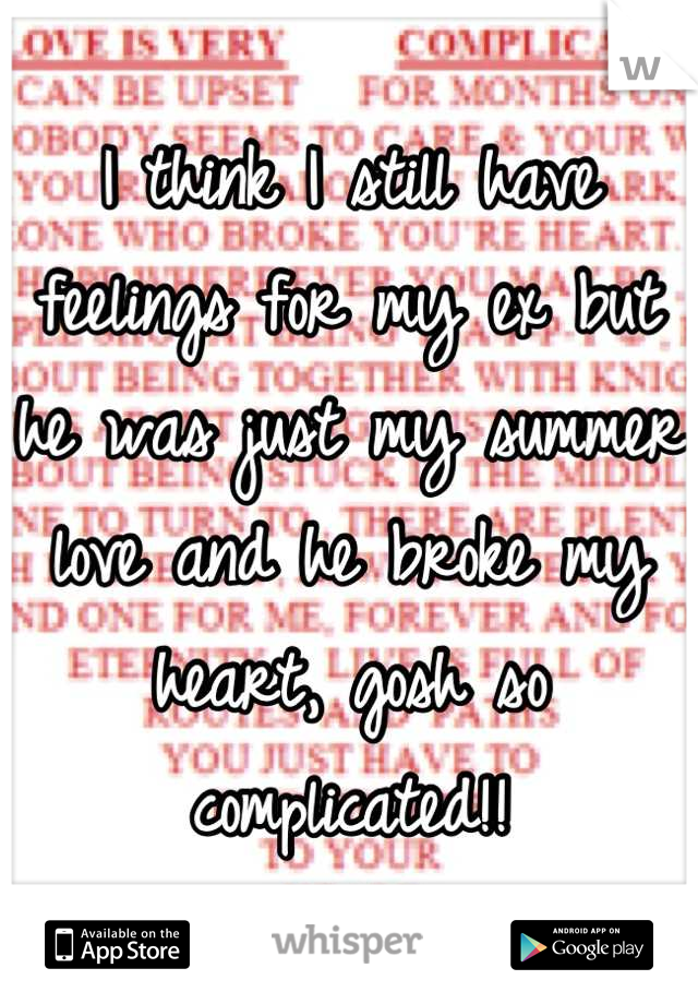 I think I still have feelings for my ex but he was just my summer love and he broke my heart, gosh so complicated!!
