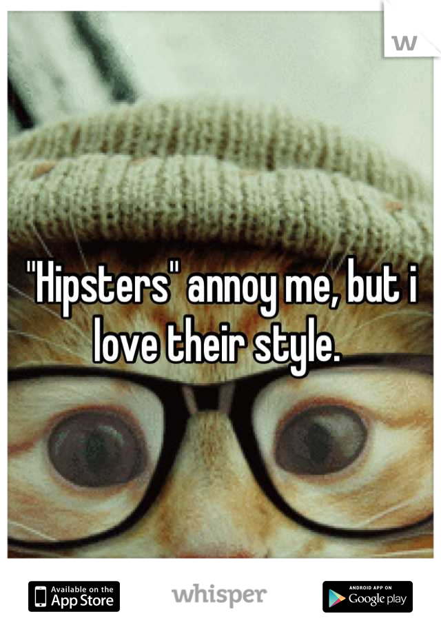 "Hipsters" annoy me, but i love their style. 