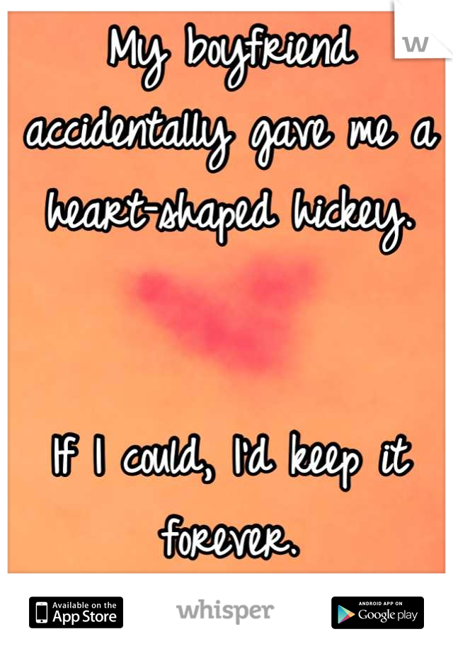 My boyfriend accidentally gave me a heart-shaped hickey.


If I could, I'd keep it forever.
