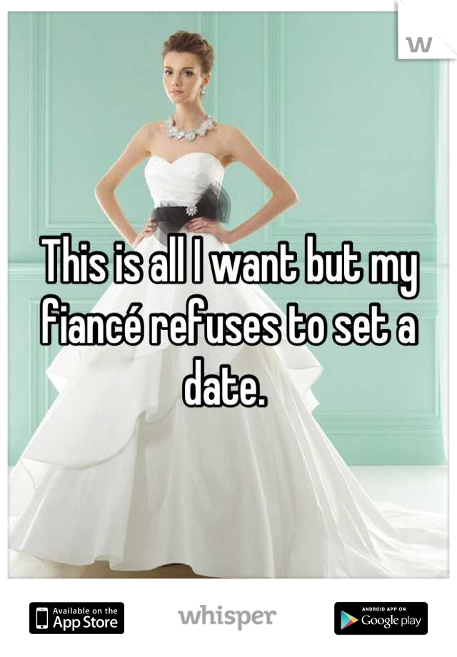 This is all I want but my fiancé refuses to set a date. 