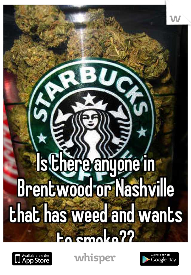 Is there anyone in Brentwood or Nashville that has weed and wants to smoke??