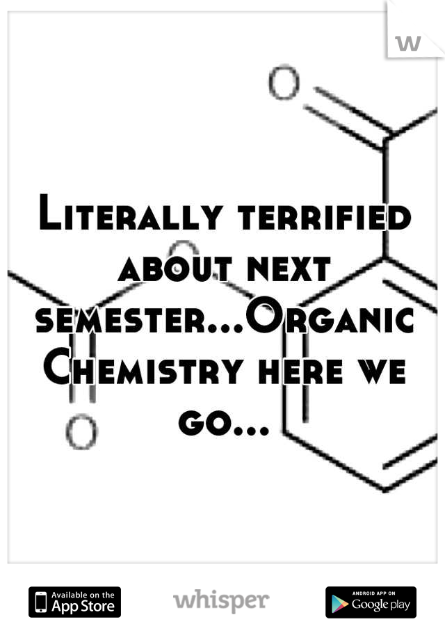 Literally terrified about next semester...Organic Chemistry here we go...