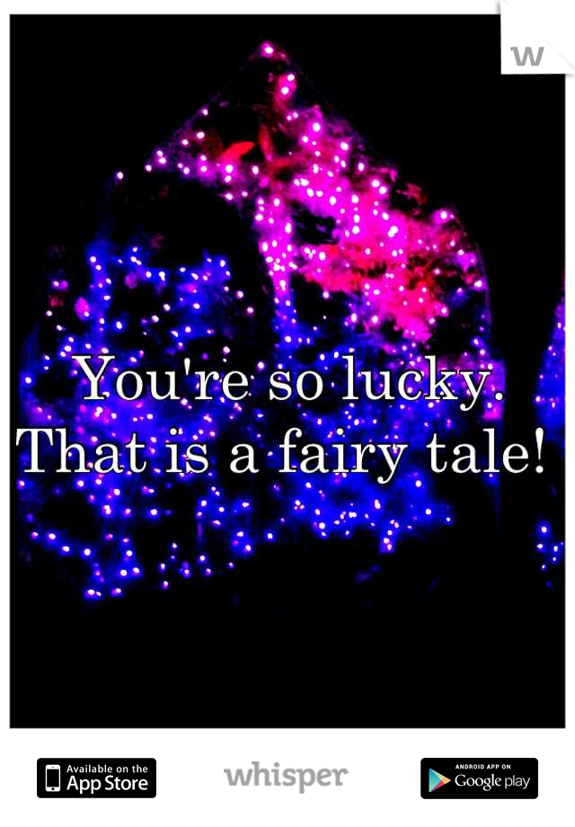 You're so lucky.  That is a fairy tale! 