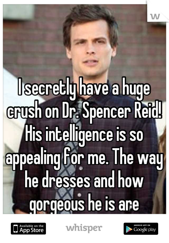 I secretly have a huge crush on Dr. Spencer Reid! His intelligence is so appealing for me. The way he dresses and how gorgeous he is are bonuses!!!!!!
