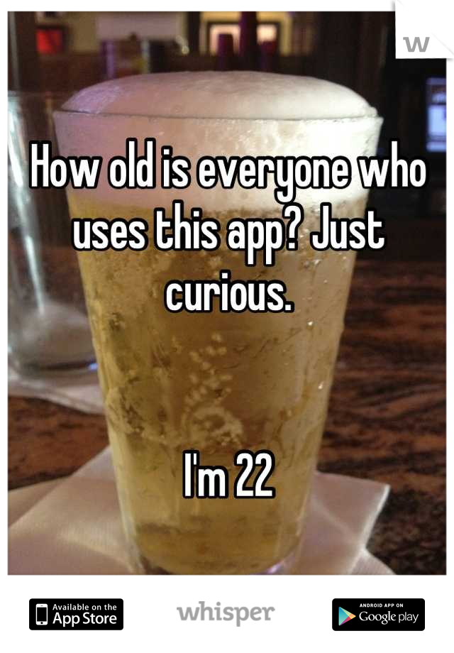 How old is everyone who uses this app? Just curious. 


I'm 22