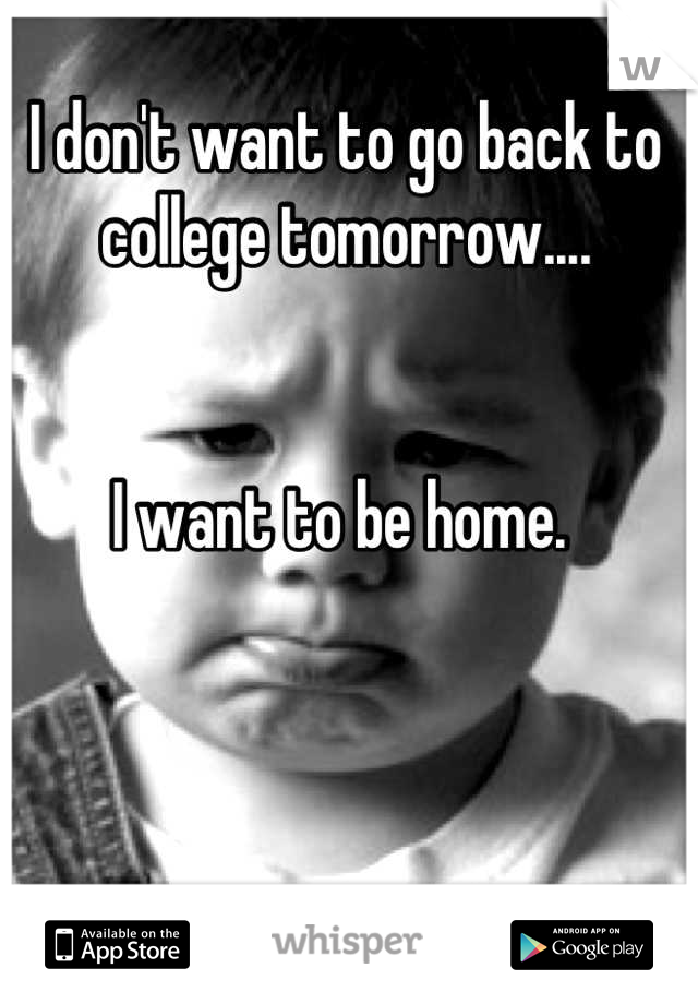 I don't want to go back to college tomorrow....


I want to be home. 