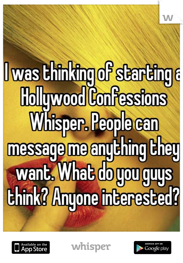 I was thinking of starting a Hollywood Confessions Whisper. People can message me anything they want. What do you guys think? Anyone interested?