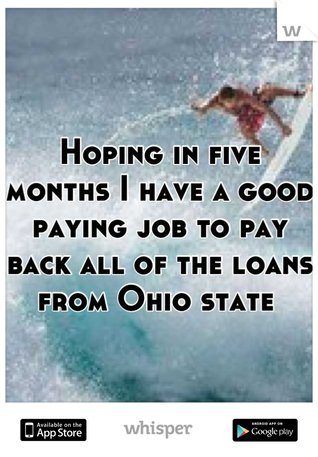 Hoping in five months I have a good paying job to pay back all of the loans from Ohio state 
