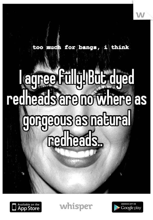 I agree fully! But dyed redheads are no where as gorgeous as natural redheads.. 