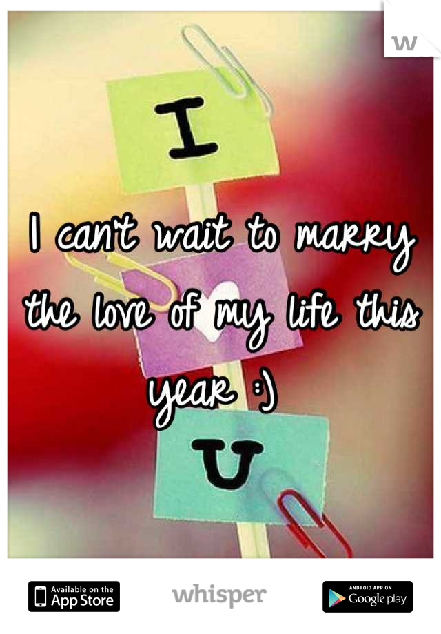 I can't wait to marry the love of my life this year :) 