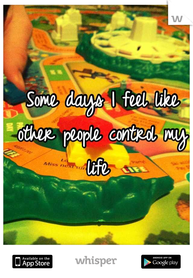 Some days I feel like other people control my life 