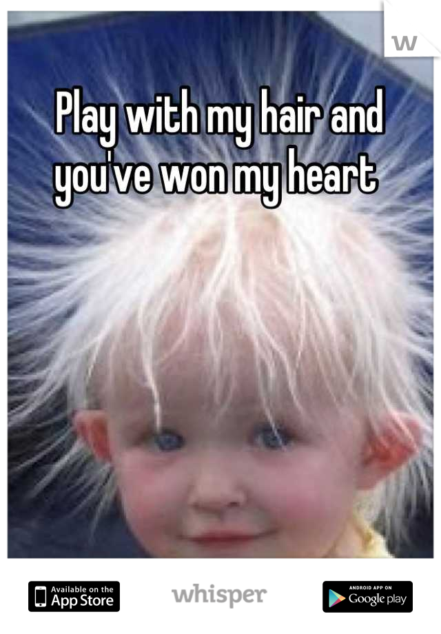 Play with my hair and you've won my heart 