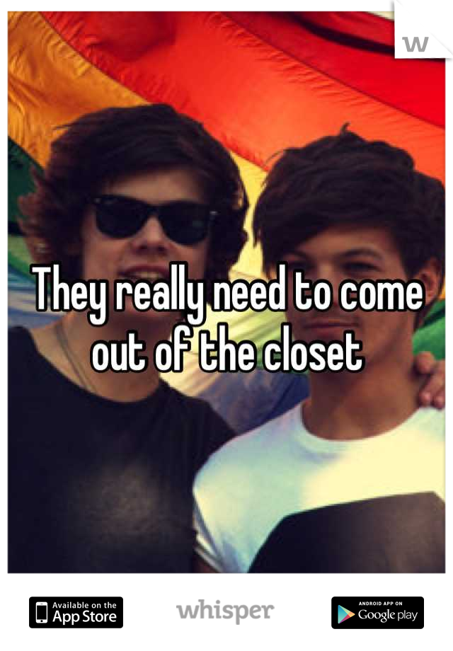 They really need to come out of the closet
