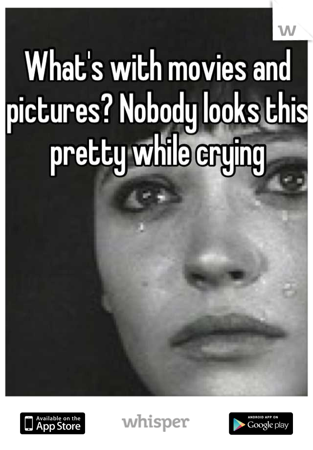 What's with movies and pictures? Nobody looks this pretty while crying