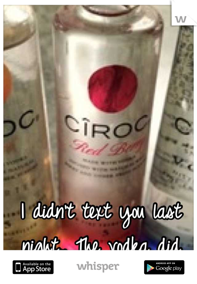 I didn't text you last night.. The vodka did