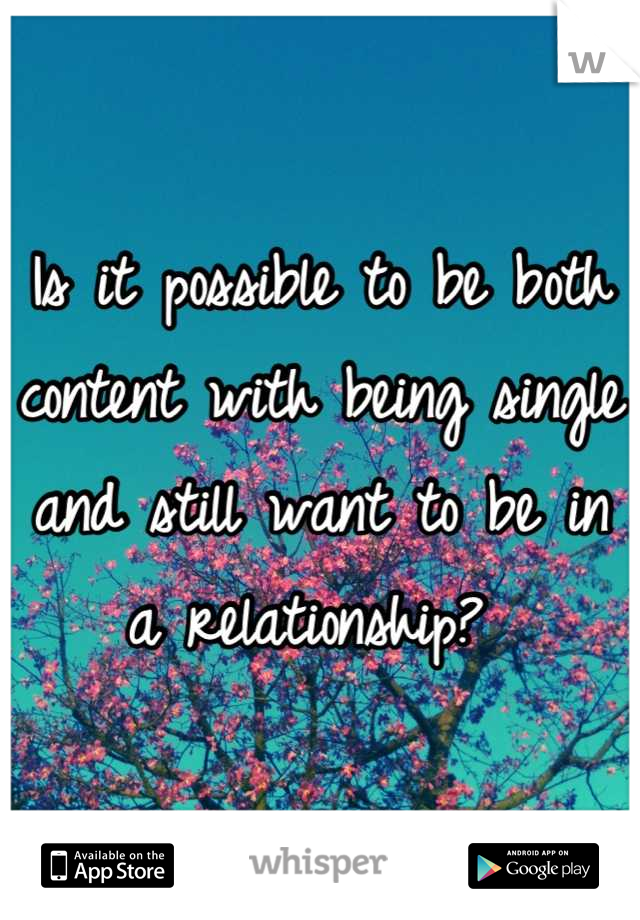Is it possible to be both content with being single and still want to be in a relationship? 