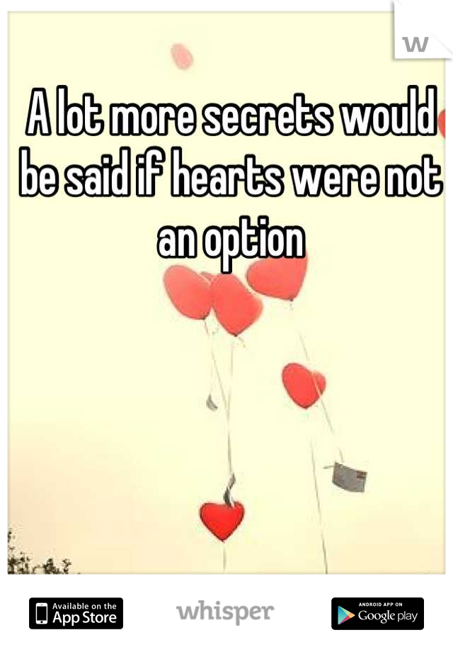 A lot more secrets would be said if hearts were not an option
