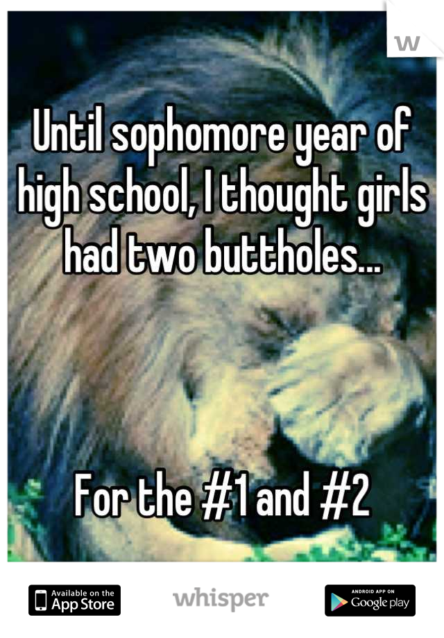 Until sophomore year of high school, I thought girls had two buttholes...



For the #1 and #2