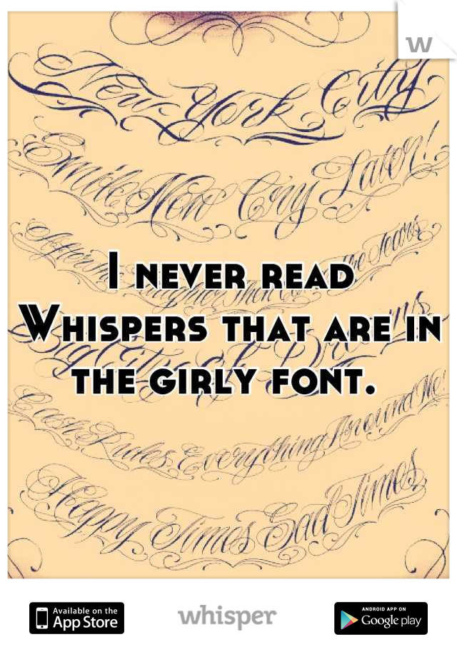 I never read Whispers that are in the girly font. 