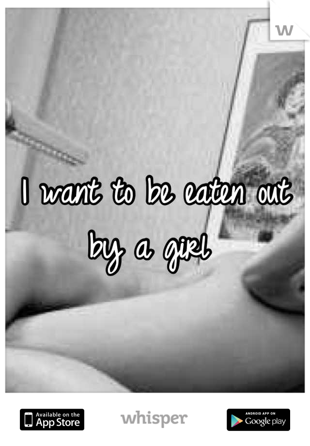 I want to be eaten out by a girl 