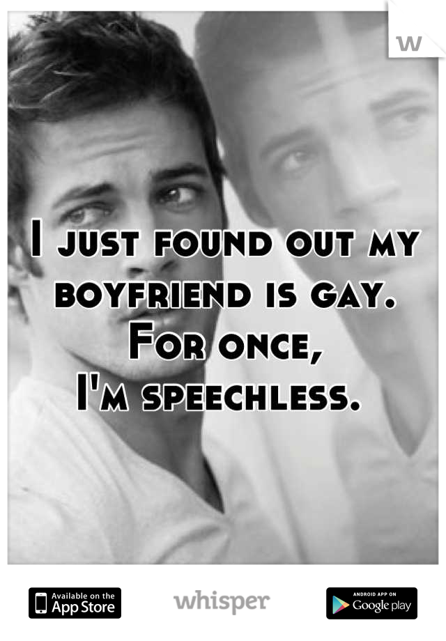 I just found out my boyfriend is gay.
For once,
I'm speechless. 