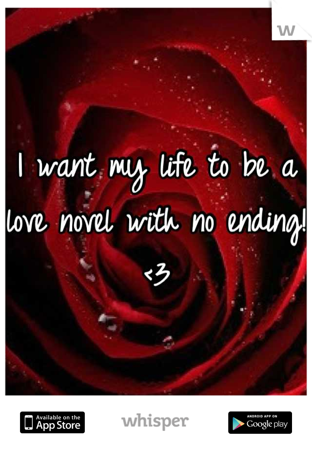 I want my life to be a love novel with no ending! <3
