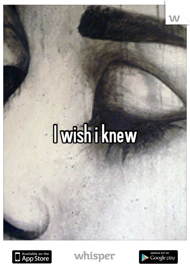 I wish i knew