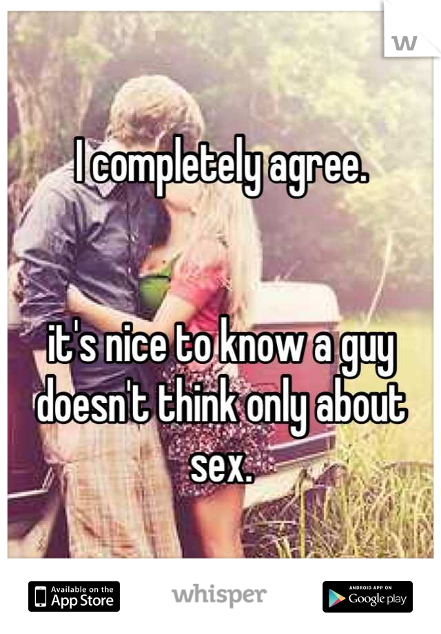 I completely agree.


it's nice to know a guy doesn't think only about sex.