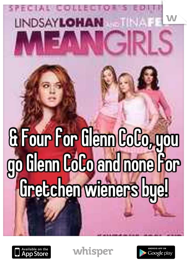 & Four for Glenn CoCo, you go Glenn CoCo and none for Gretchen wieners bye!